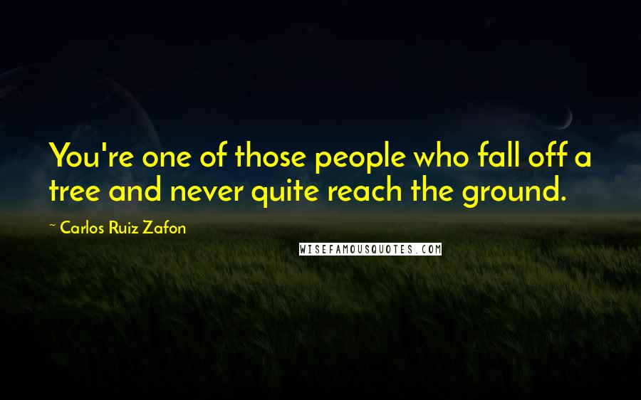 Carlos Ruiz Zafon Quotes: You're one of those people who fall off a tree and never quite reach the ground.