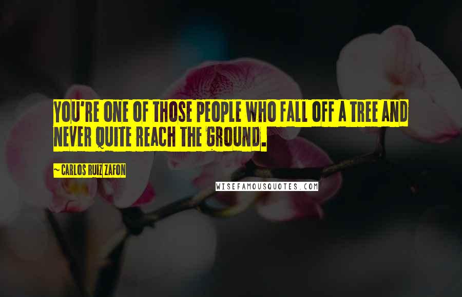 Carlos Ruiz Zafon Quotes: You're one of those people who fall off a tree and never quite reach the ground.