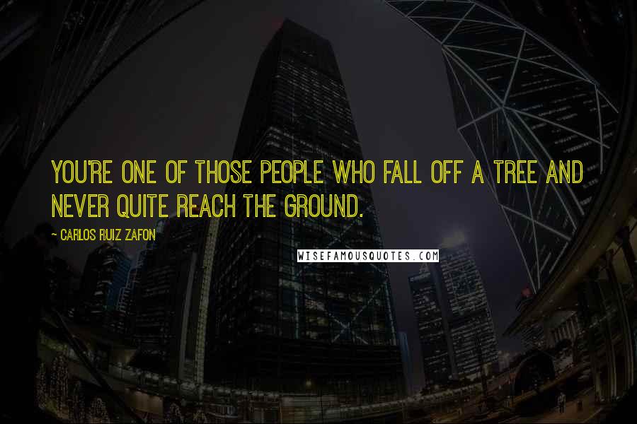 Carlos Ruiz Zafon Quotes: You're one of those people who fall off a tree and never quite reach the ground.