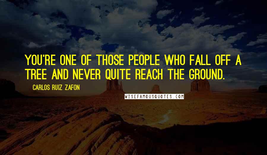 Carlos Ruiz Zafon Quotes: You're one of those people who fall off a tree and never quite reach the ground.