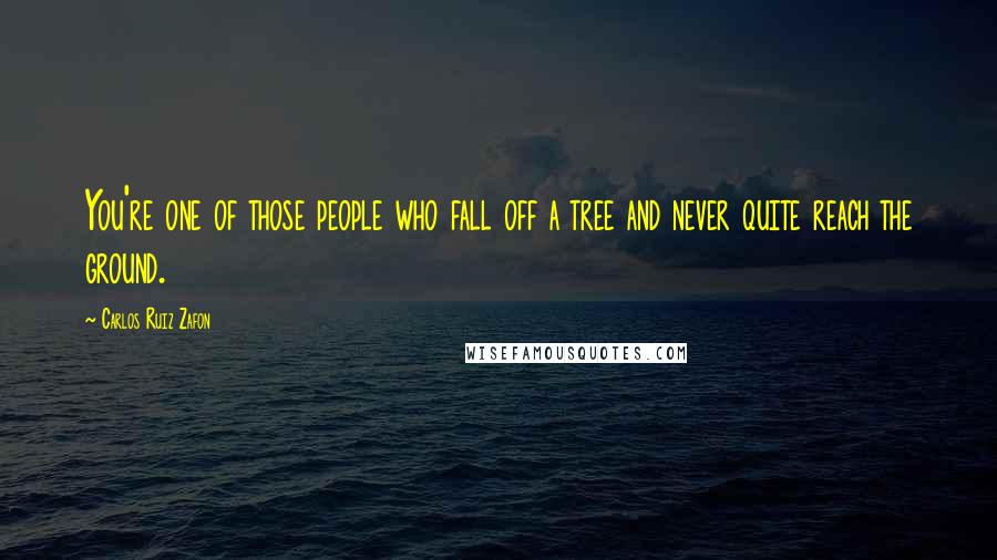 Carlos Ruiz Zafon Quotes: You're one of those people who fall off a tree and never quite reach the ground.