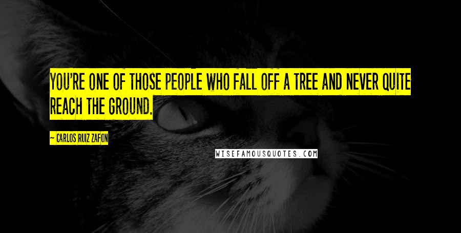 Carlos Ruiz Zafon Quotes: You're one of those people who fall off a tree and never quite reach the ground.