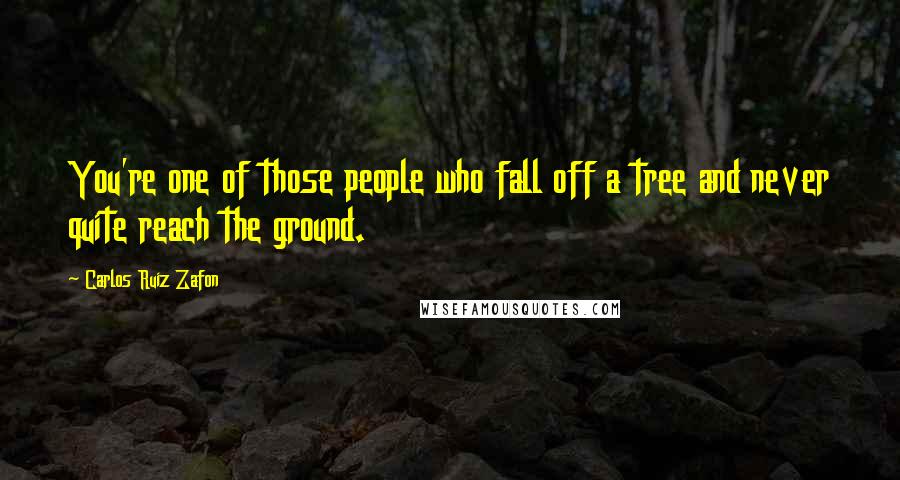 Carlos Ruiz Zafon Quotes: You're one of those people who fall off a tree and never quite reach the ground.