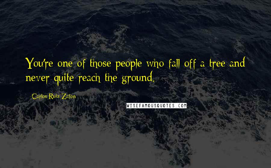 Carlos Ruiz Zafon Quotes: You're one of those people who fall off a tree and never quite reach the ground.