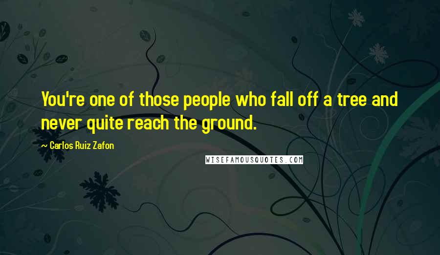 Carlos Ruiz Zafon Quotes: You're one of those people who fall off a tree and never quite reach the ground.