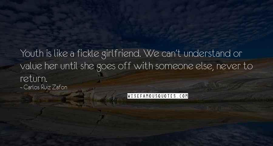 Carlos Ruiz Zafon Quotes: Youth is like a fickle girlfriend. We can't understand or value her until she goes off with someone else, never to return.