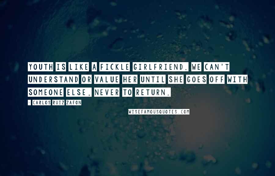 Carlos Ruiz Zafon Quotes: Youth is like a fickle girlfriend. We can't understand or value her until she goes off with someone else, never to return.