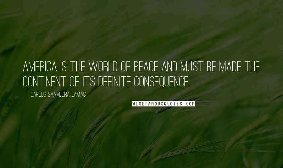 Carlos Saavedra Lamas Quotes: America is the world of peace and must be made the continent of its definite consequence.