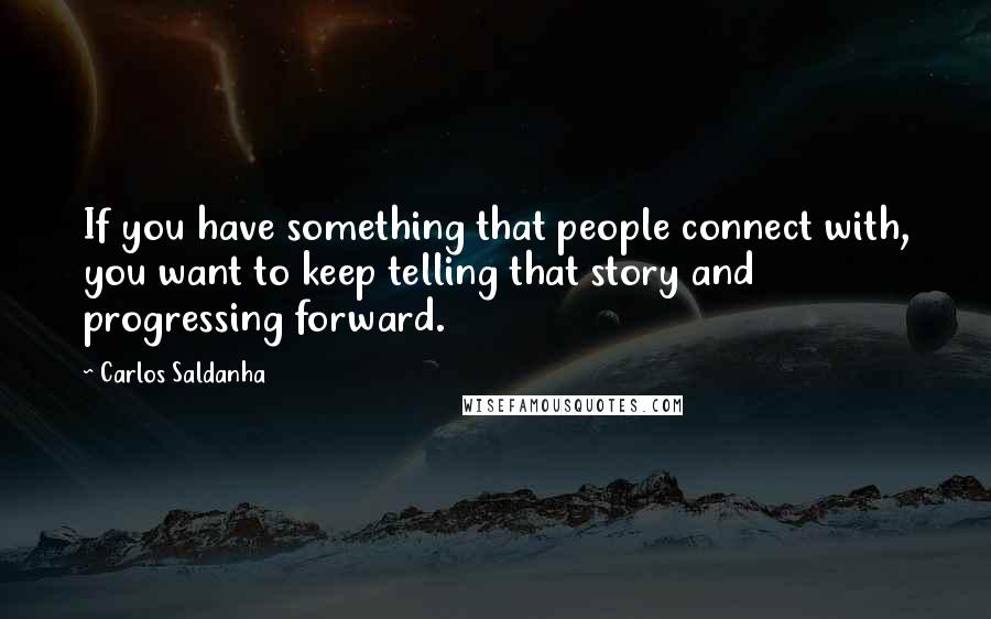 Carlos Saldanha Quotes: If you have something that people connect with, you want to keep telling that story and progressing forward.