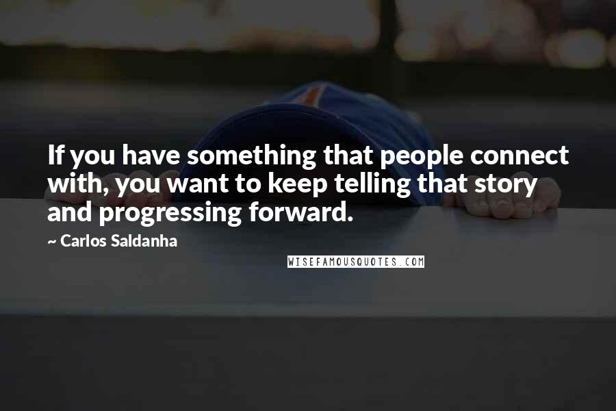 Carlos Saldanha Quotes: If you have something that people connect with, you want to keep telling that story and progressing forward.