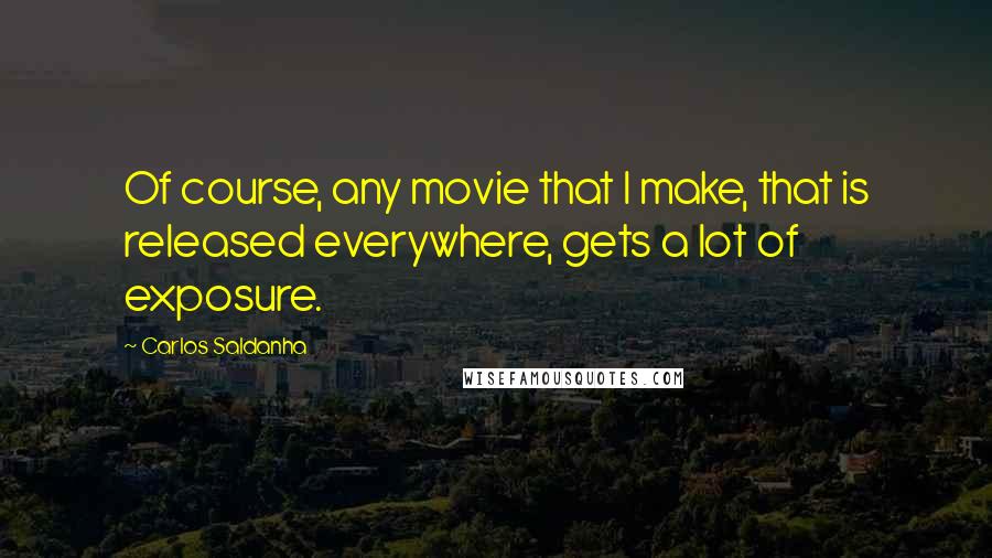 Carlos Saldanha Quotes: Of course, any movie that I make, that is released everywhere, gets a lot of exposure.