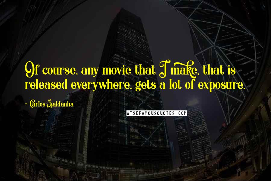 Carlos Saldanha Quotes: Of course, any movie that I make, that is released everywhere, gets a lot of exposure.