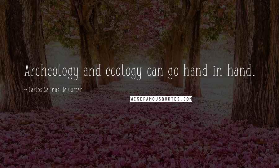 Carlos Salinas De Gortari Quotes: Archeology and ecology can go hand in hand.