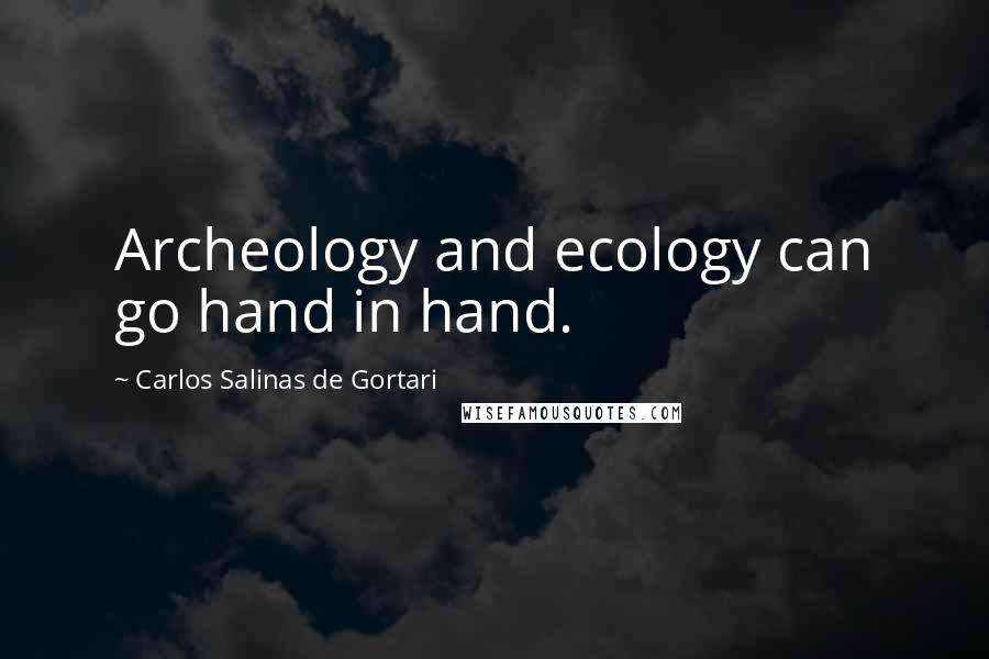 Carlos Salinas De Gortari Quotes: Archeology and ecology can go hand in hand.