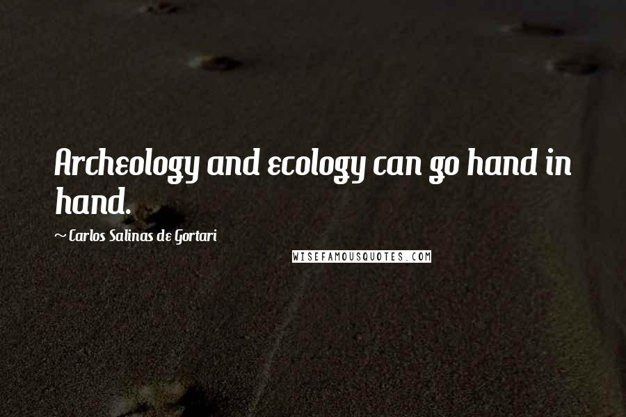 Carlos Salinas De Gortari Quotes: Archeology and ecology can go hand in hand.