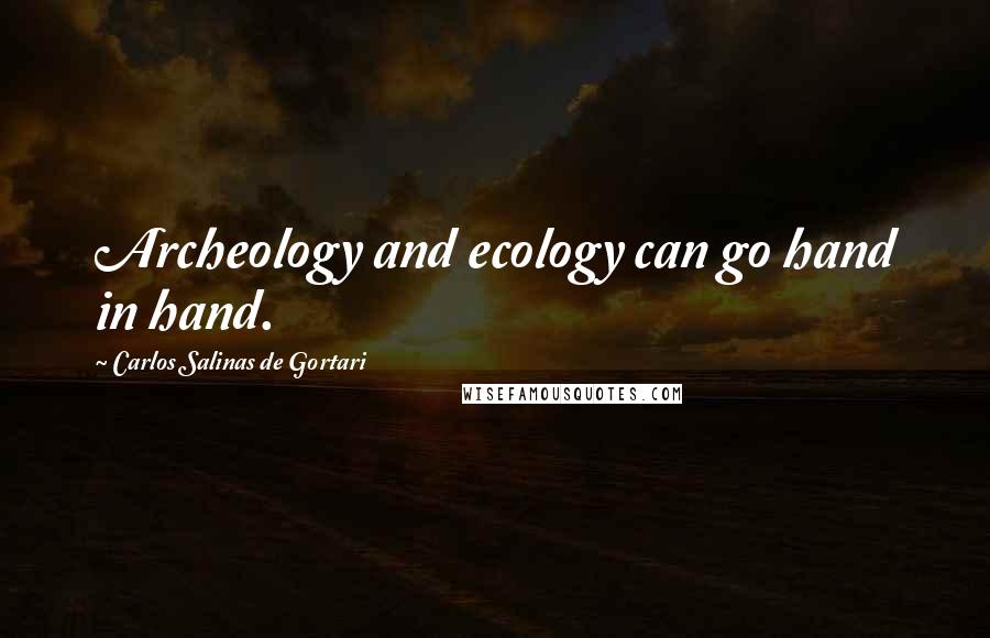 Carlos Salinas De Gortari Quotes: Archeology and ecology can go hand in hand.