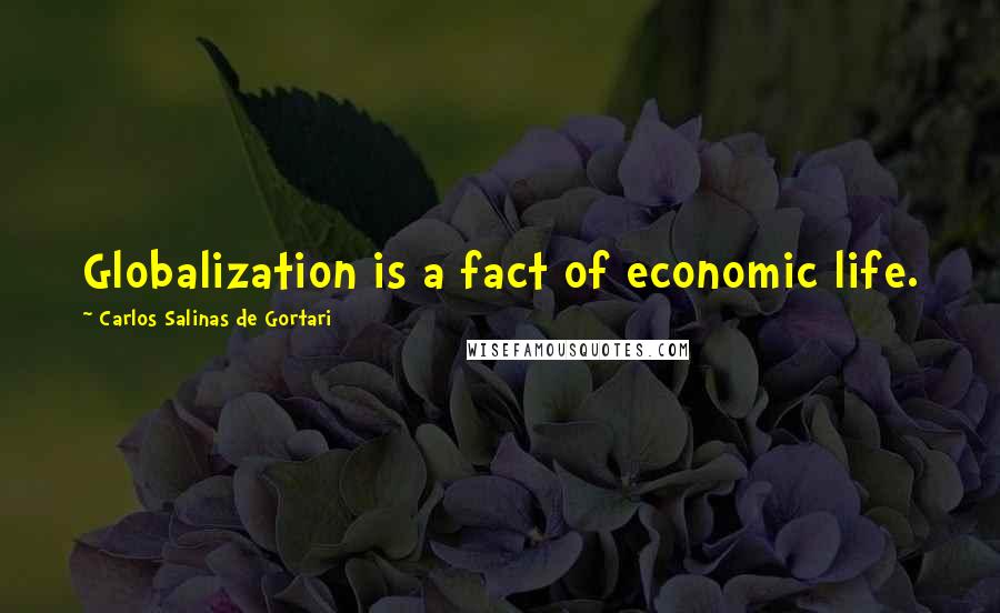 Carlos Salinas De Gortari Quotes: Globalization is a fact of economic life.