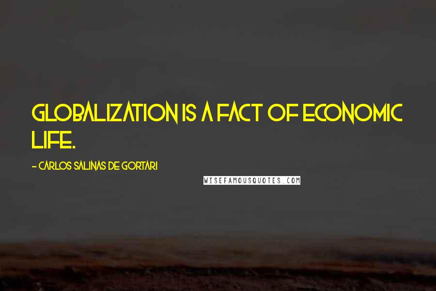 Carlos Salinas De Gortari Quotes: Globalization is a fact of economic life.