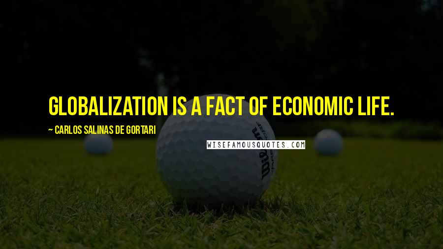 Carlos Salinas De Gortari Quotes: Globalization is a fact of economic life.