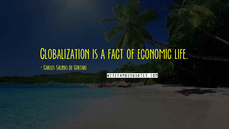 Carlos Salinas De Gortari Quotes: Globalization is a fact of economic life.