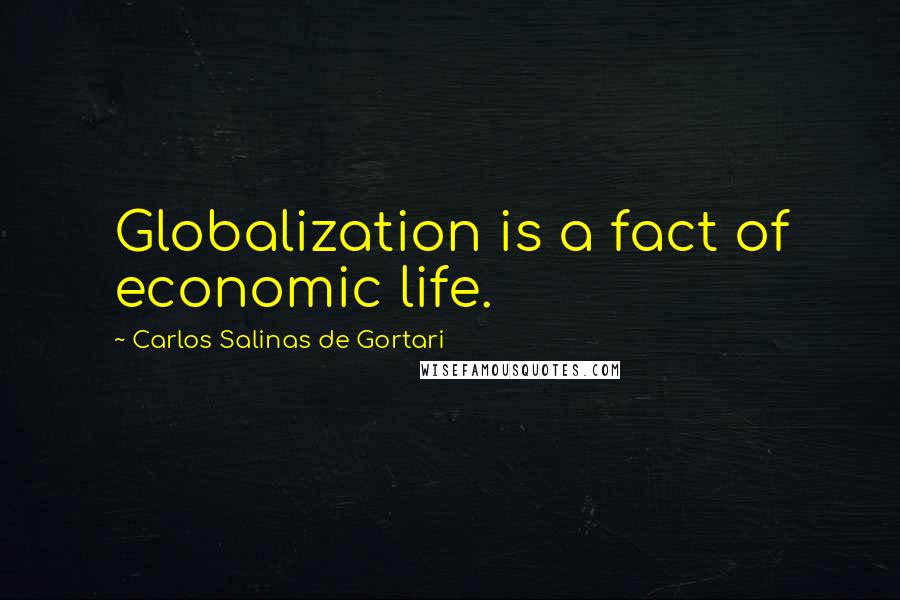 Carlos Salinas De Gortari Quotes: Globalization is a fact of economic life.