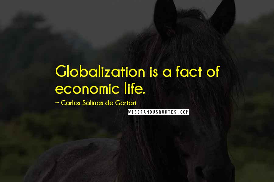 Carlos Salinas De Gortari Quotes: Globalization is a fact of economic life.