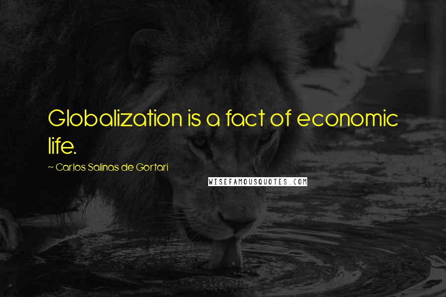 Carlos Salinas De Gortari Quotes: Globalization is a fact of economic life.