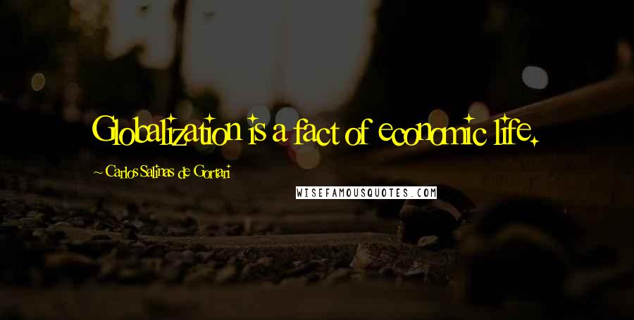 Carlos Salinas De Gortari Quotes: Globalization is a fact of economic life.