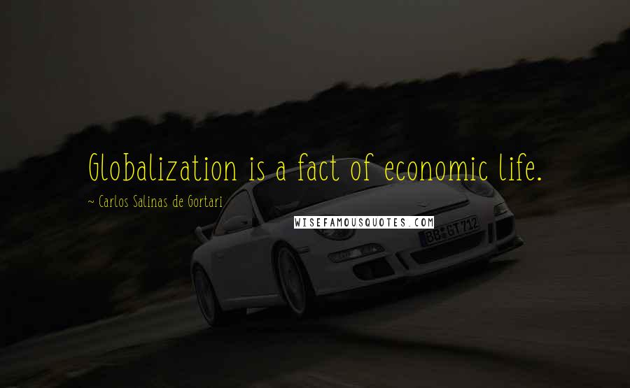 Carlos Salinas De Gortari Quotes: Globalization is a fact of economic life.