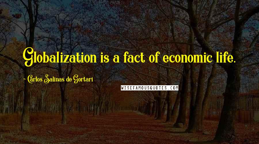 Carlos Salinas De Gortari Quotes: Globalization is a fact of economic life.