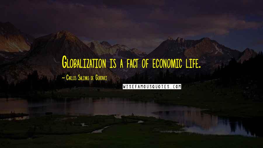 Carlos Salinas De Gortari Quotes: Globalization is a fact of economic life.