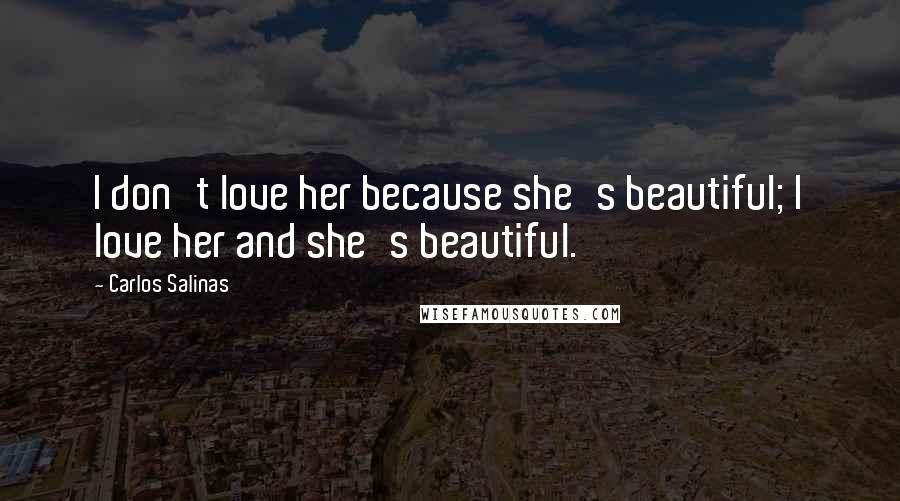 Carlos Salinas Quotes: I don't love her because she's beautiful; I love her and she's beautiful.