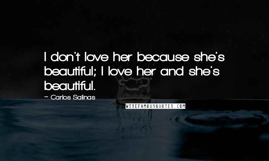 Carlos Salinas Quotes: I don't love her because she's beautiful; I love her and she's beautiful.