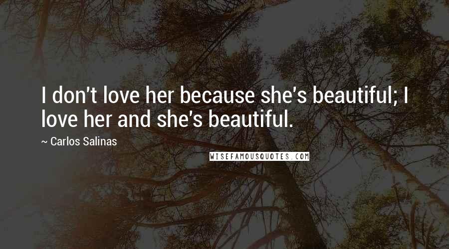 Carlos Salinas Quotes: I don't love her because she's beautiful; I love her and she's beautiful.