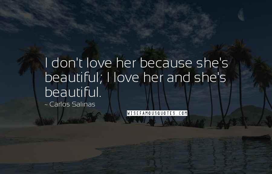 Carlos Salinas Quotes: I don't love her because she's beautiful; I love her and she's beautiful.