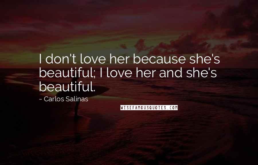 Carlos Salinas Quotes: I don't love her because she's beautiful; I love her and she's beautiful.