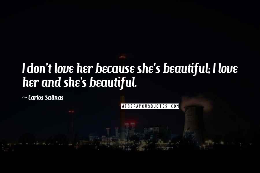 Carlos Salinas Quotes: I don't love her because she's beautiful; I love her and she's beautiful.