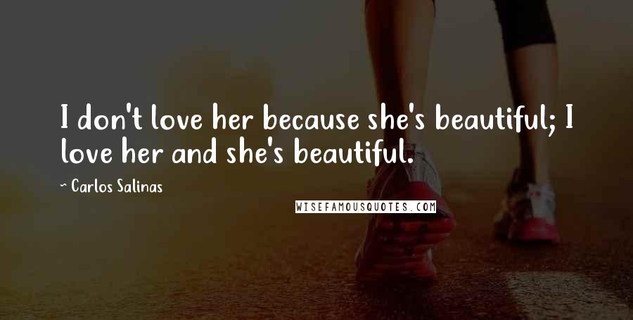 Carlos Salinas Quotes: I don't love her because she's beautiful; I love her and she's beautiful.