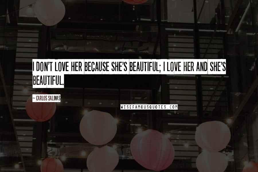 Carlos Salinas Quotes: I don't love her because she's beautiful; I love her and she's beautiful.