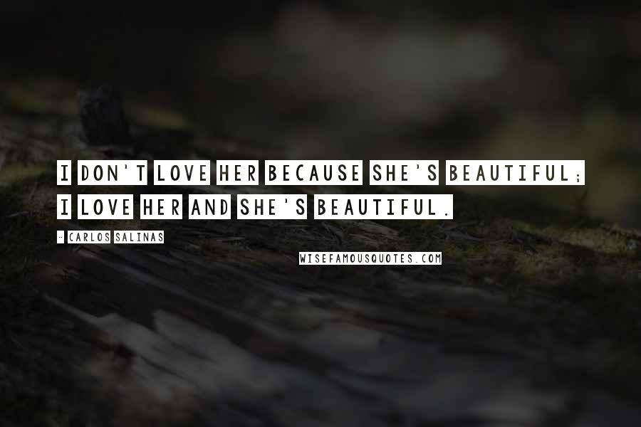 Carlos Salinas Quotes: I don't love her because she's beautiful; I love her and she's beautiful.