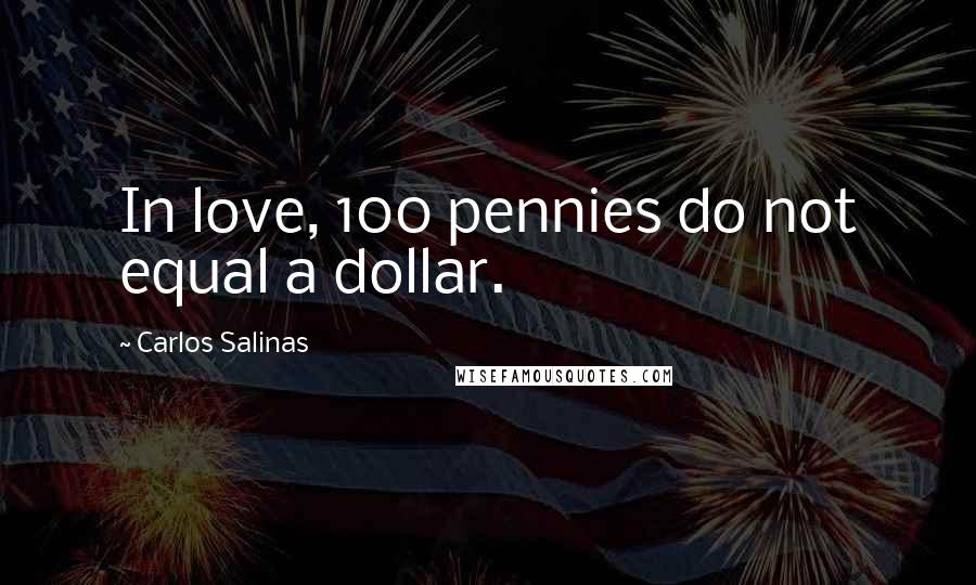 Carlos Salinas Quotes: In love, 100 pennies do not equal a dollar.