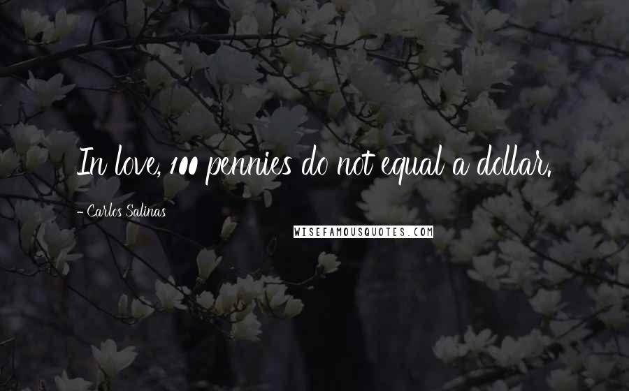 Carlos Salinas Quotes: In love, 100 pennies do not equal a dollar.