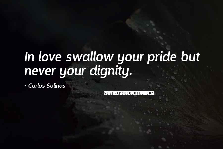 Carlos Salinas Quotes: In love swallow your pride but never your dignity.