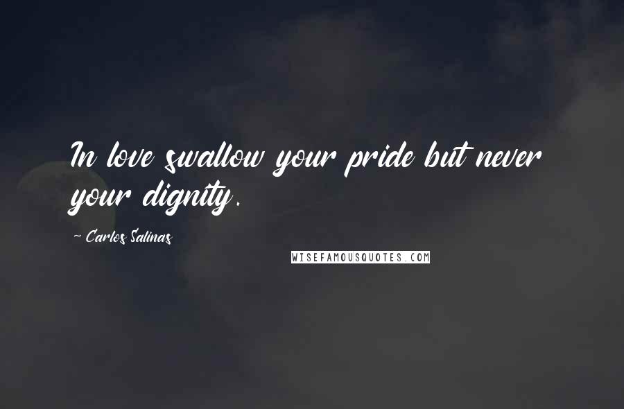 Carlos Salinas Quotes: In love swallow your pride but never your dignity.