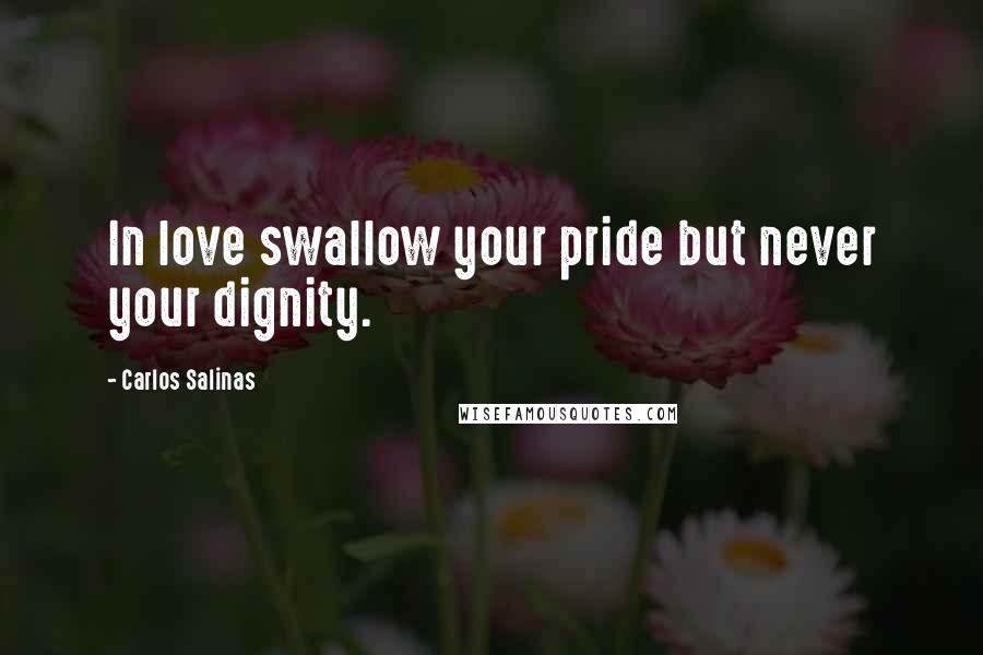 Carlos Salinas Quotes: In love swallow your pride but never your dignity.