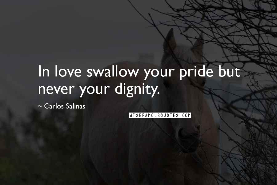 Carlos Salinas Quotes: In love swallow your pride but never your dignity.