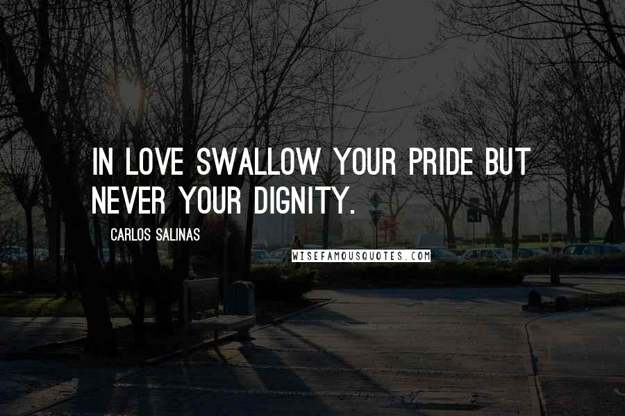 Carlos Salinas Quotes: In love swallow your pride but never your dignity.