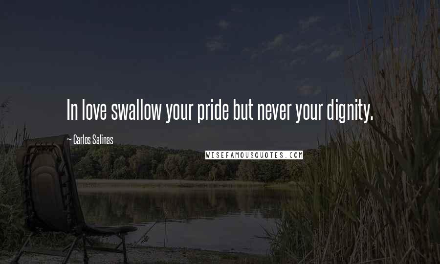 Carlos Salinas Quotes: In love swallow your pride but never your dignity.