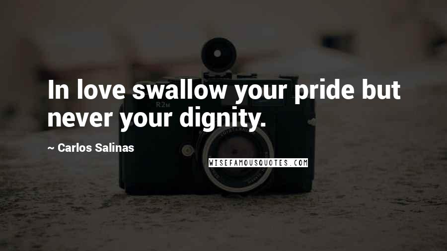 Carlos Salinas Quotes: In love swallow your pride but never your dignity.