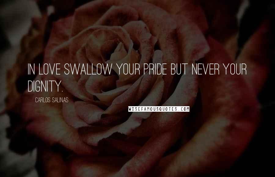 Carlos Salinas Quotes: In love swallow your pride but never your dignity.